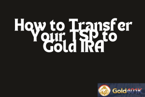 How to Transfer Your TSP to Gold IRA